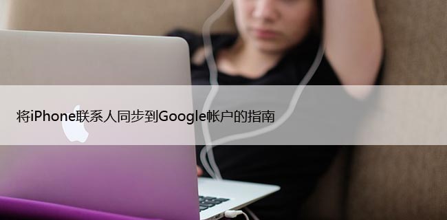 将iPhone联系人同步到Google帐户的指南