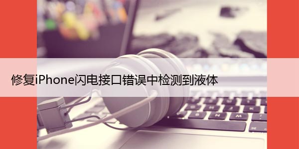 修复iPhone闪电接口错误中检测到液体（6种方法）