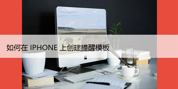 如何在iPhone上的提醒应用程序中创建和使用模板