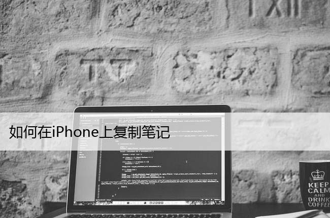 如何在iPhone上复制笔记 (苹果备忘录复制方法)