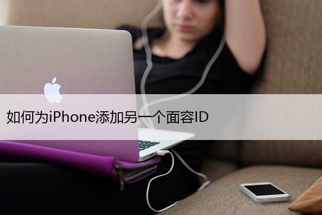 如何为iPhone添加另一个面容ID（苹果设置第二个面容）