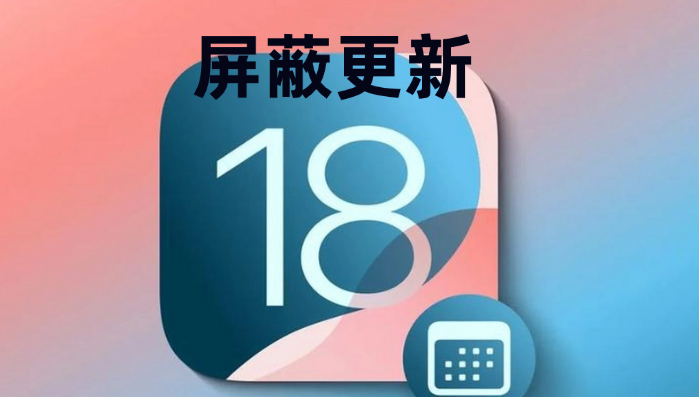 iOS 18 如何屏蔽系统更新？iOS 18 屏蔽系统更新教程