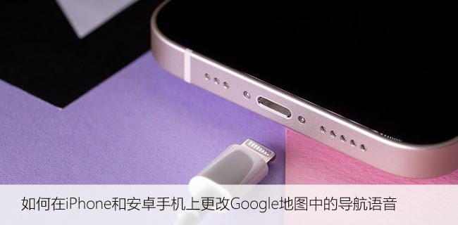 如何在iPhone和安卓手机上更改Google地图中的导航语音