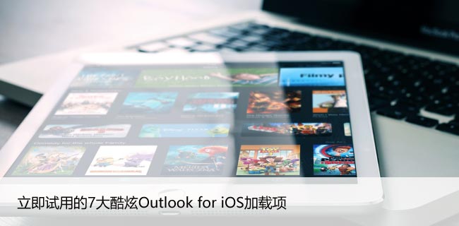 立即试用的7大酷炫Outlook for iOS加载项