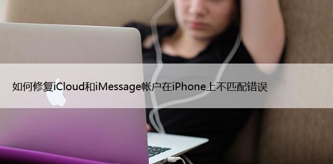 如何修复iCloud和iMessage帐户在iPhone上不匹配错误