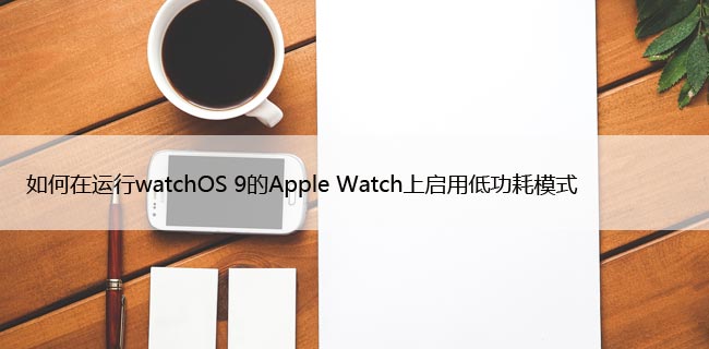 如何在运行watchOS 9的Apple Watch上启用低功耗模式