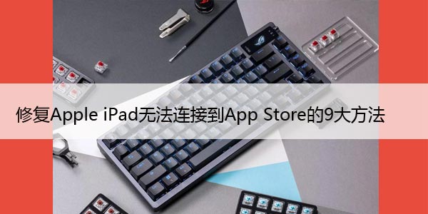 修复Apple iPad无法连接到App Store的9大方法