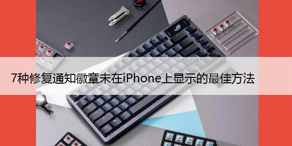 7种修复通知徽章未在iPhone上显示的最佳方法