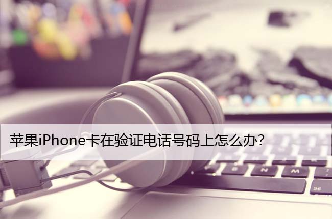 苹果iPhone卡在验证电话号码上怎么办？